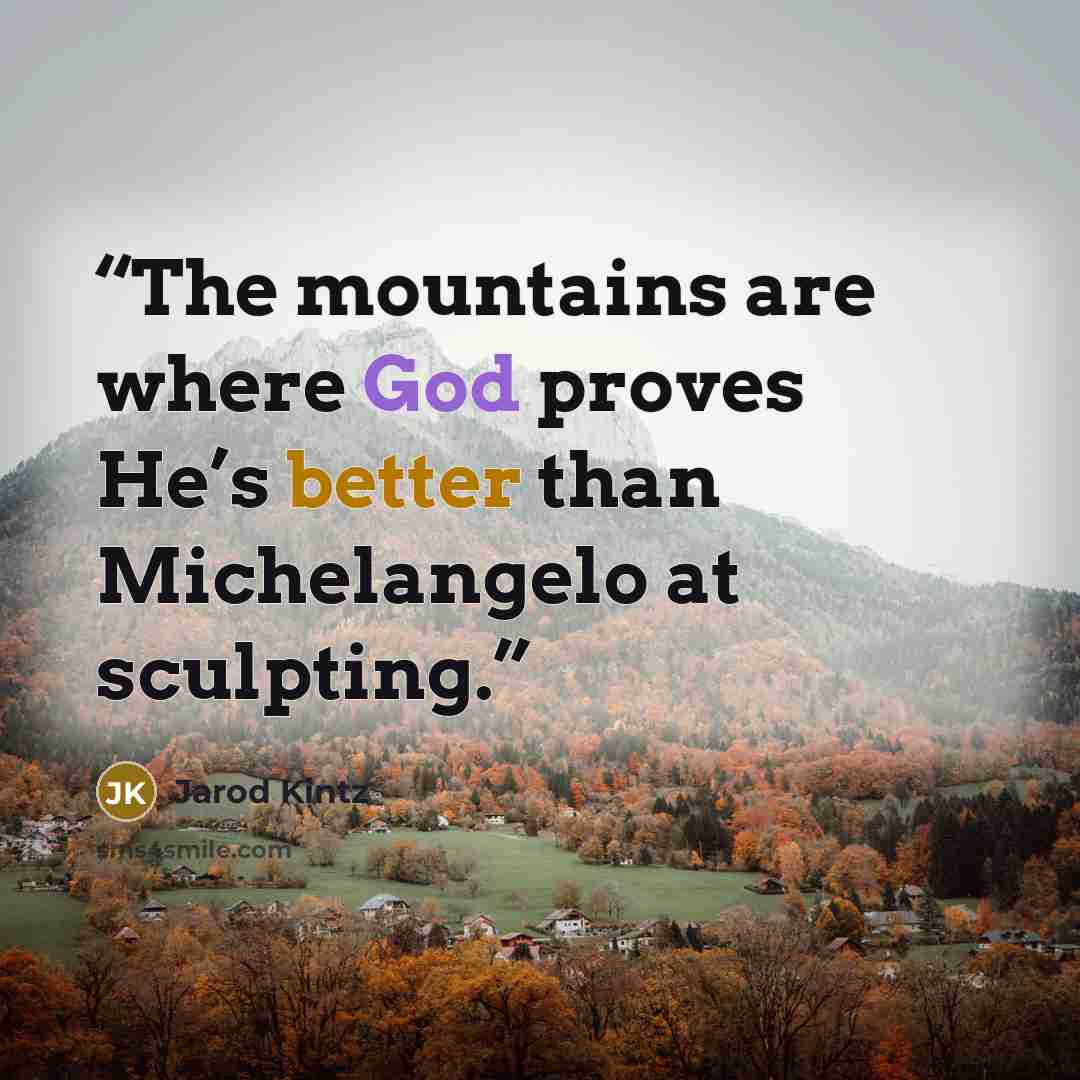 “The mountains are where God proves He’s better than Michelangelo at sculpting.” quote by Jarod Kintz