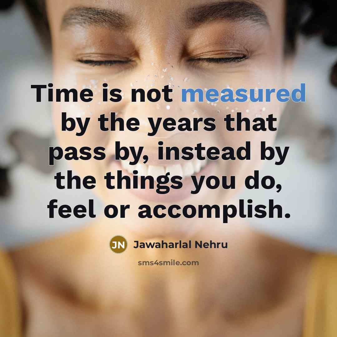 “Time is not measured by the years that pass by,…” quote by Jawaharlal Nehru