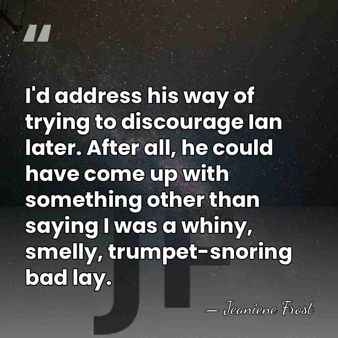 I'd address his way of trying to discourage Ian later. After all,&hellip; - Jeaniene Frost