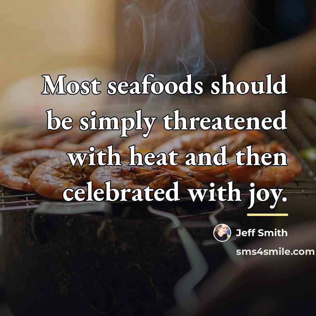 “Most seafoods should be simply threatened with heat and then…” quote by Jeff Smith