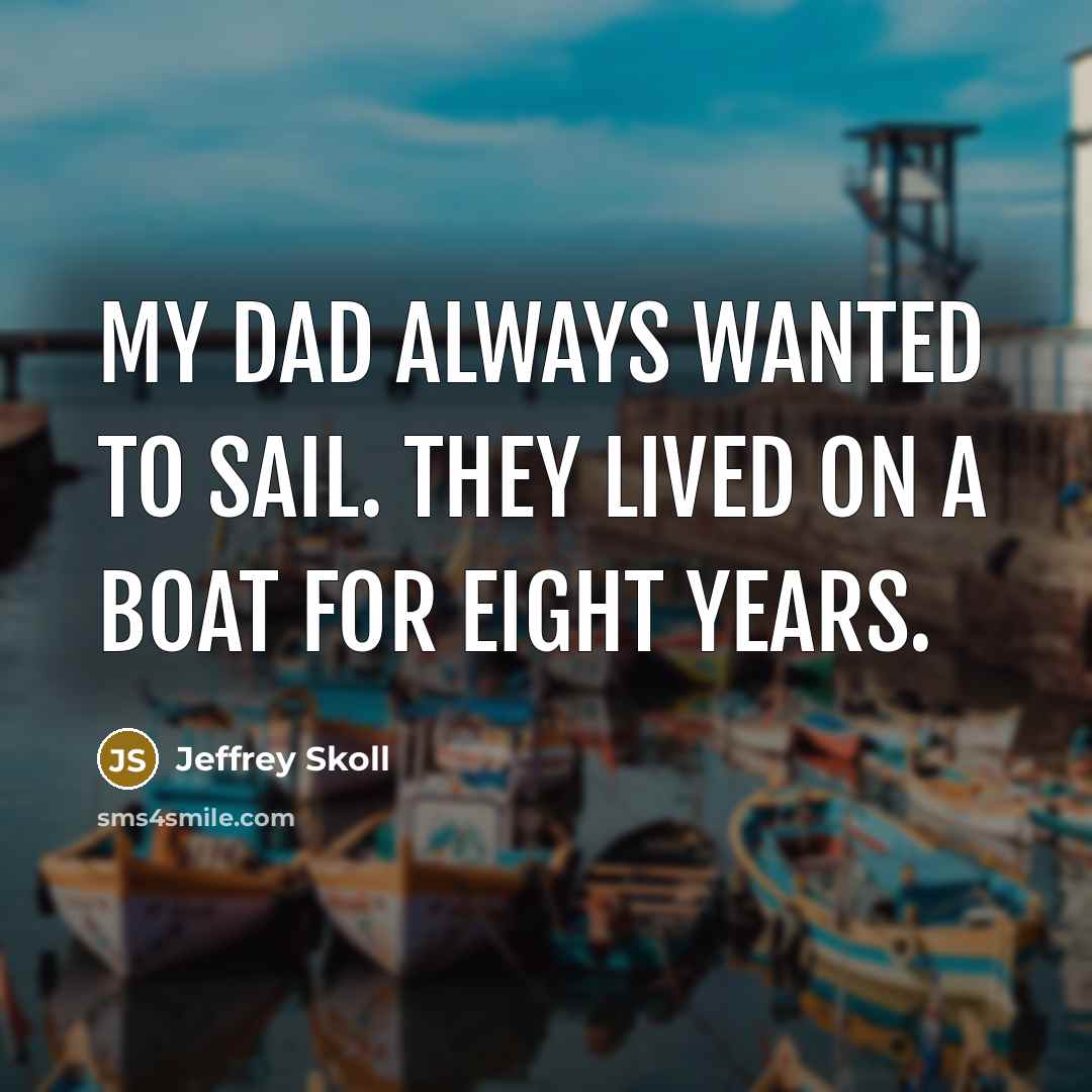 “My dad always wanted to sail. They lived on a…” quote by Jeffrey Skoll