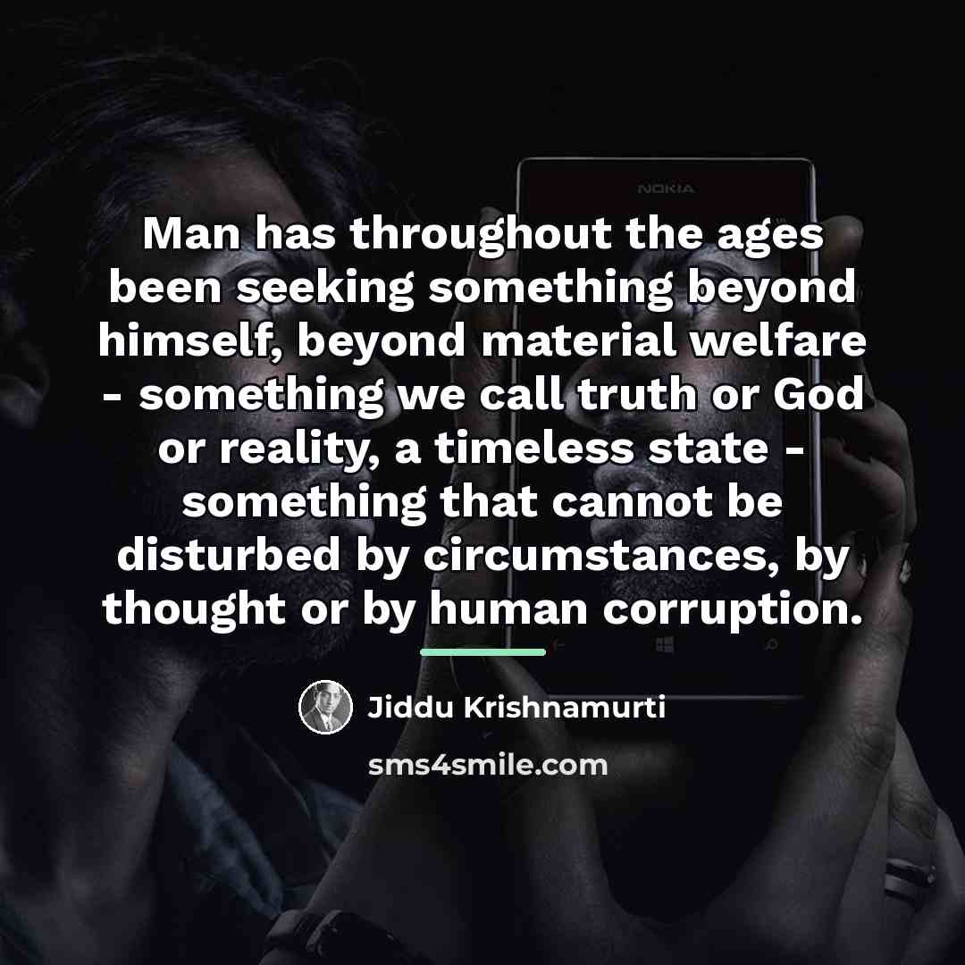 “Man has throughout the ages been seeking something beyond himself,…” quote by Jiddu Krishnamurti