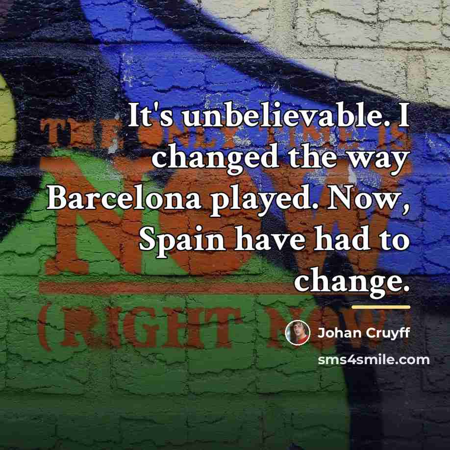 “It's unbelievable. I changed the way Barcelona played. Now, Spain…” quote by Johan Cruyff