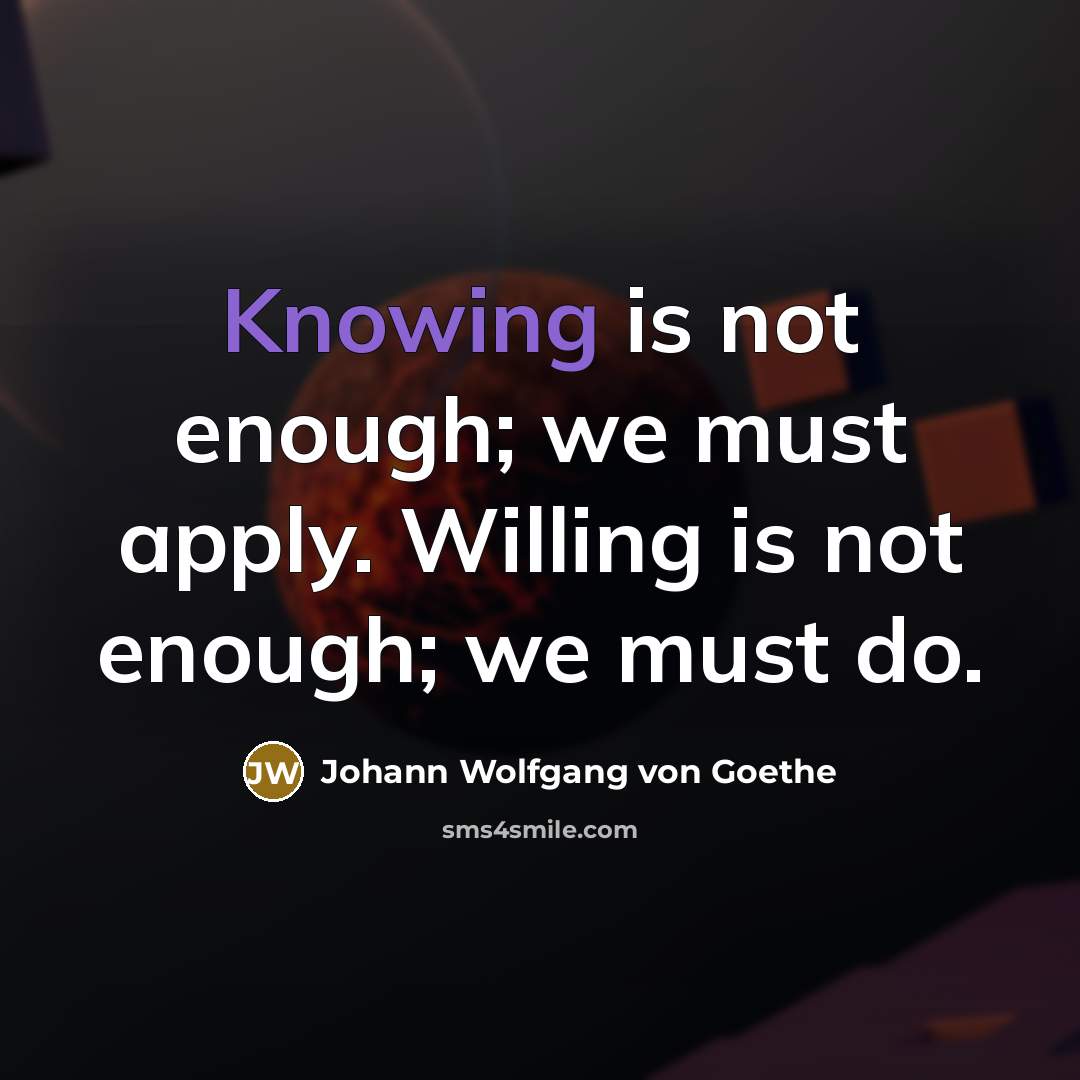 “Knowing is not enough; we must apply. Willing is not…” quote by Johann Wolfgang von Goethe