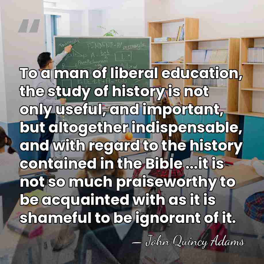 To a man of liberal education, the study of history is not&hellip; - John Quincy Adams