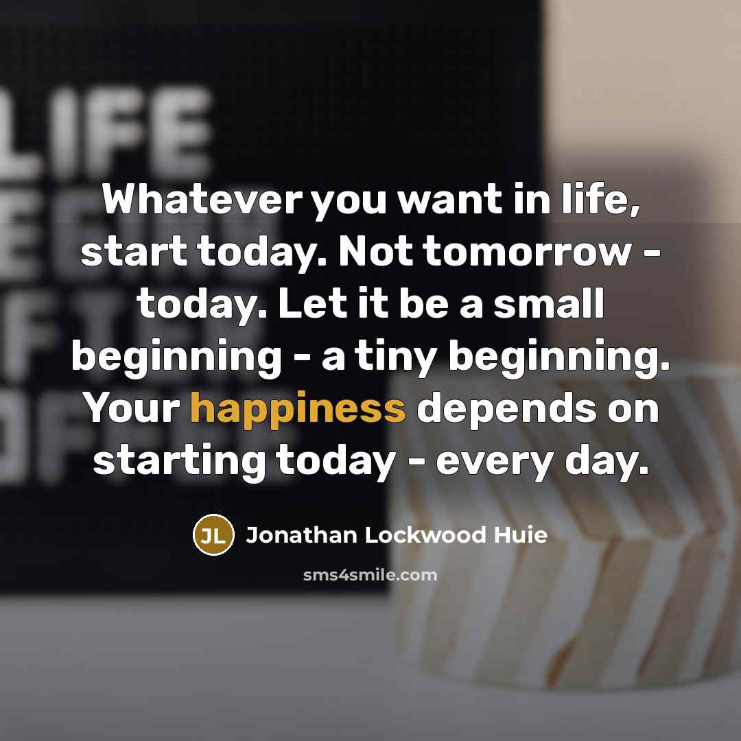 “Whatever you want in life, start today. Not tomorrow -…” quote by Jonathan Lockwood Huie