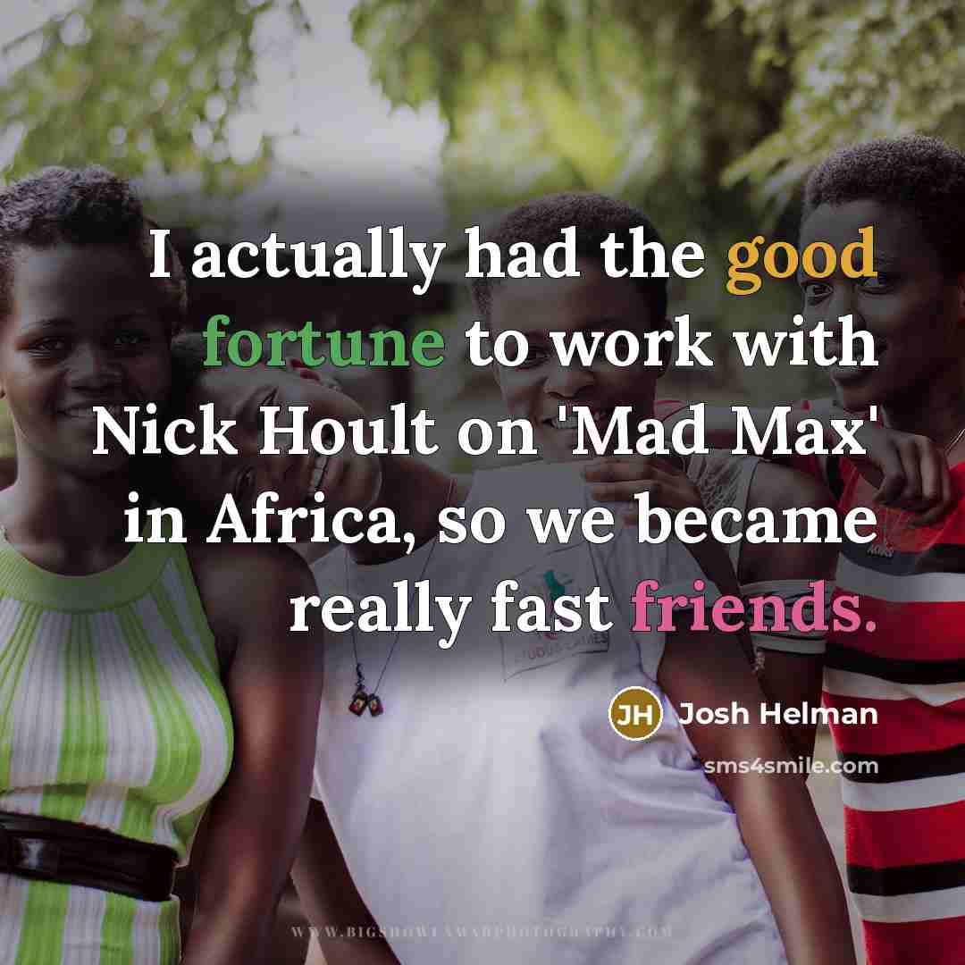 “I actually had the good fortune to work with Nick…” quote by Josh Helman