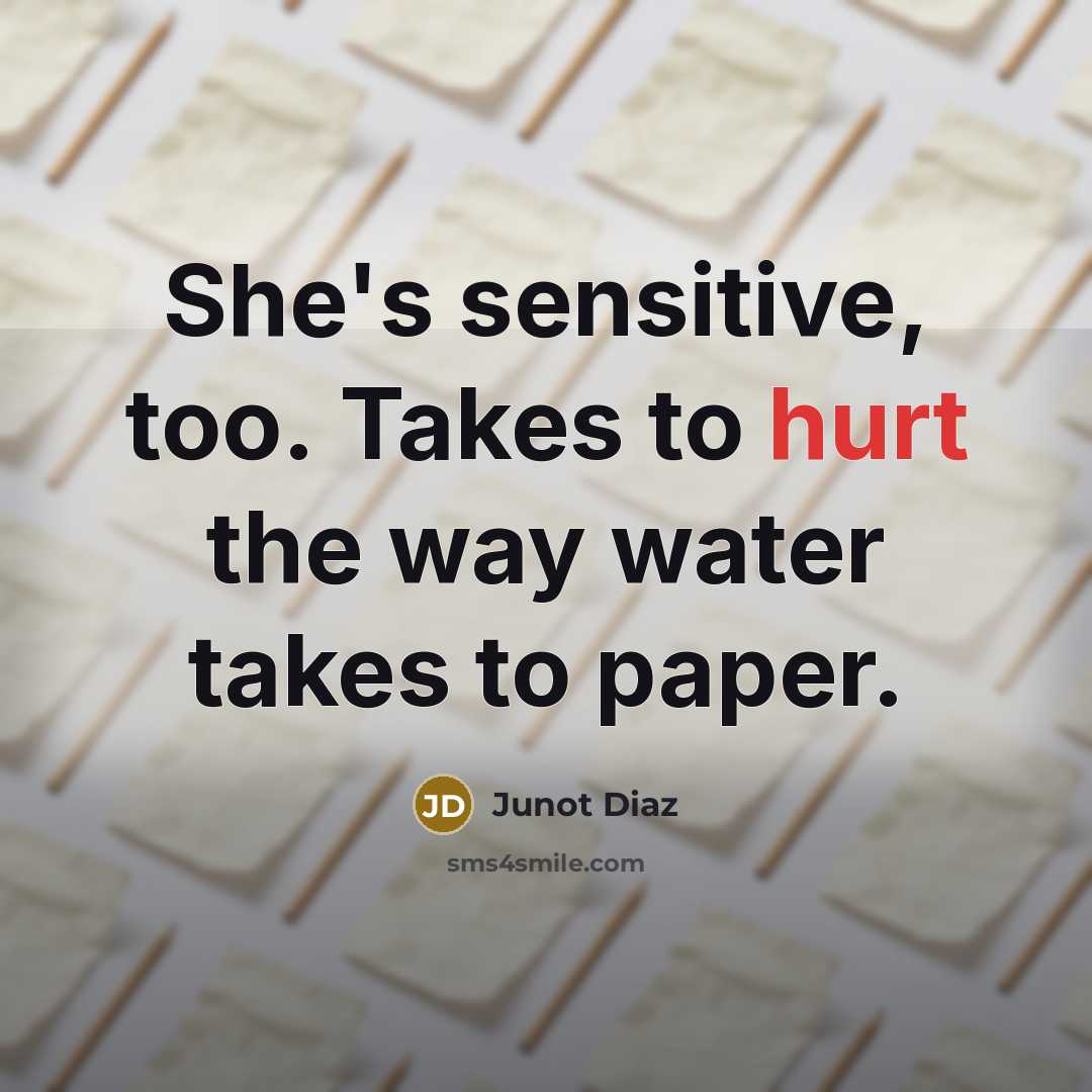 “She's sensitive, too. Takes to hurt the way water takes…” quote by Junot Diaz