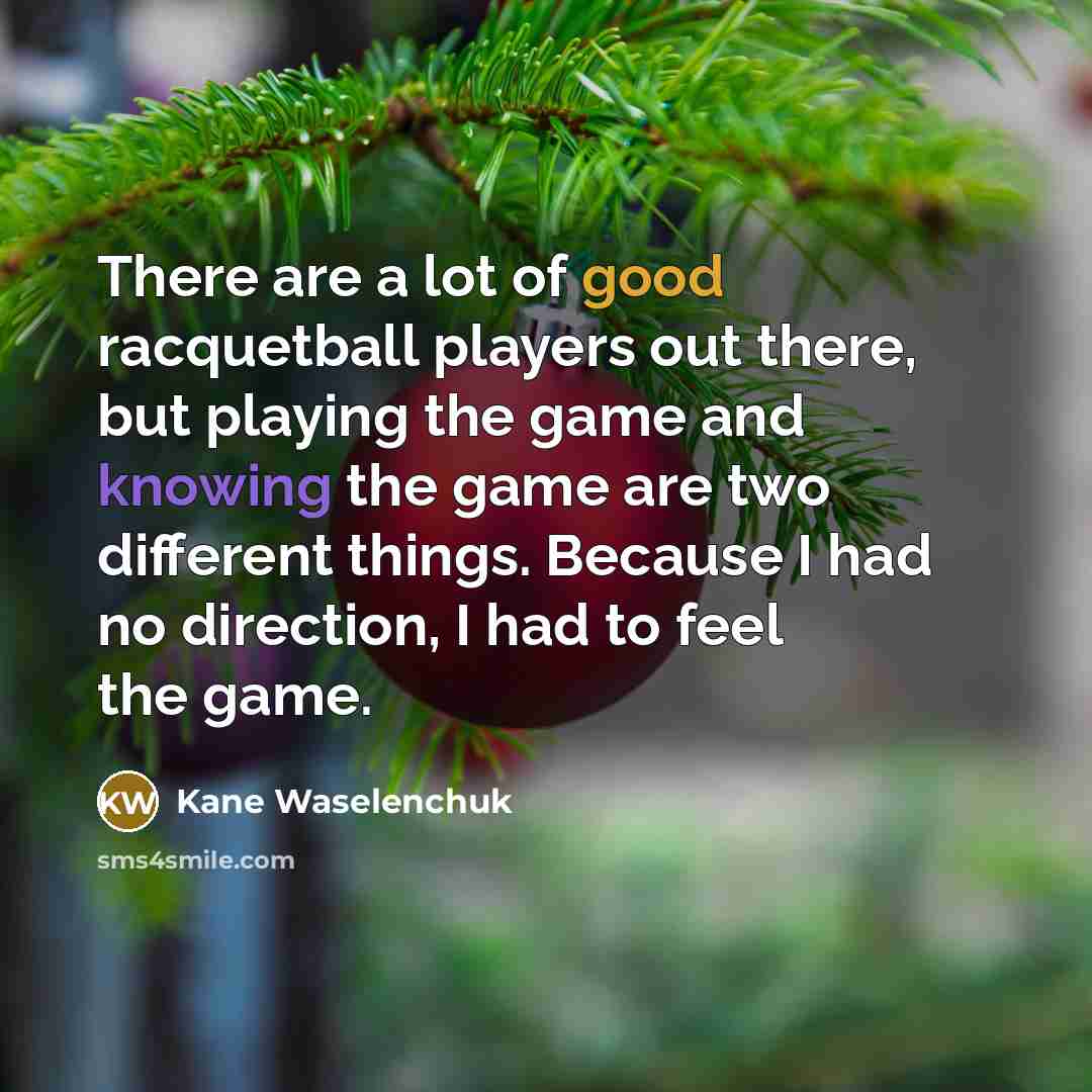 “There are a lot of good racquetball players out there,…” quote by Kane Waselenchuk