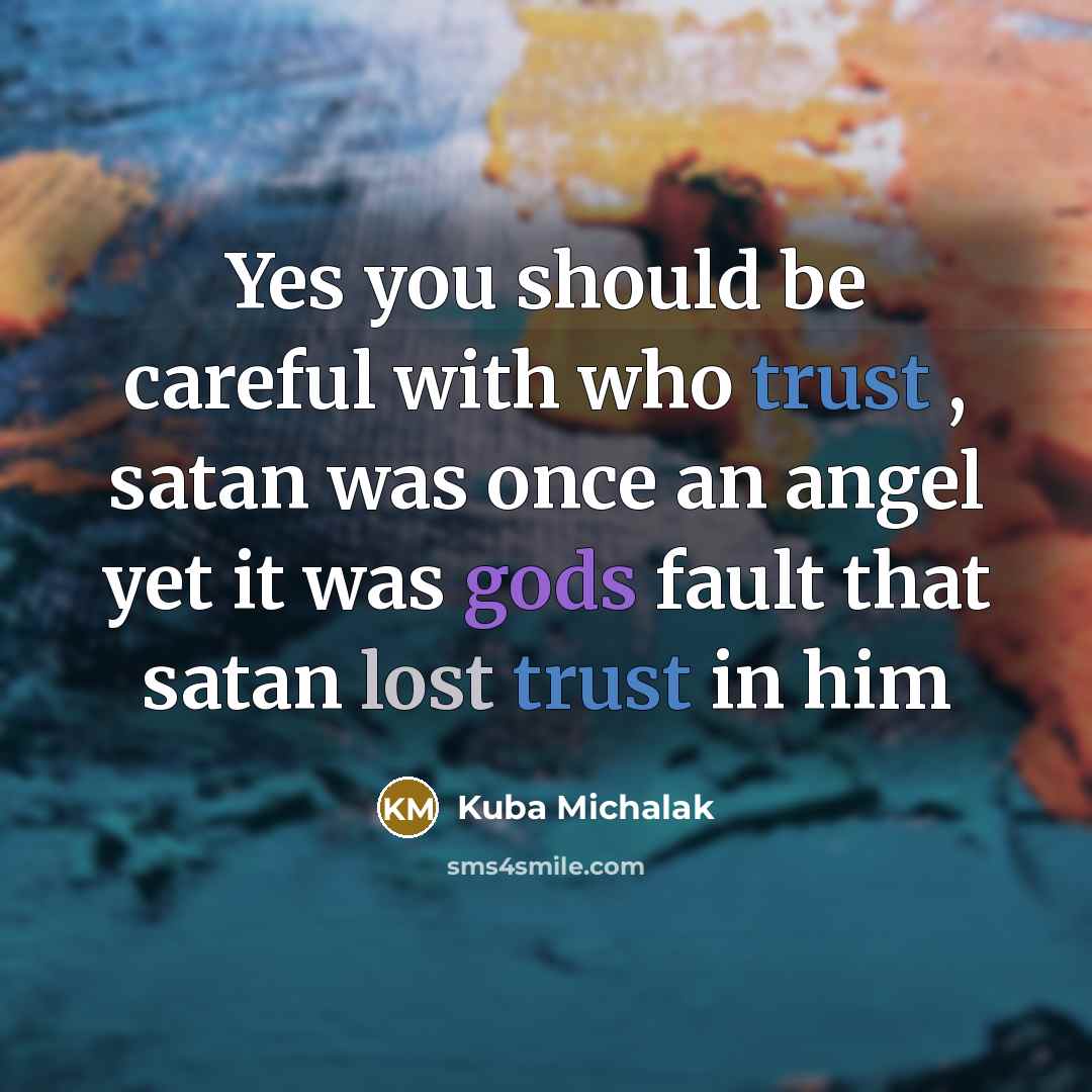“Yes you should be careful with who trust , satan was once an angel yet it was gods fault that satan lost trust in him” quote by Kuba Michalak