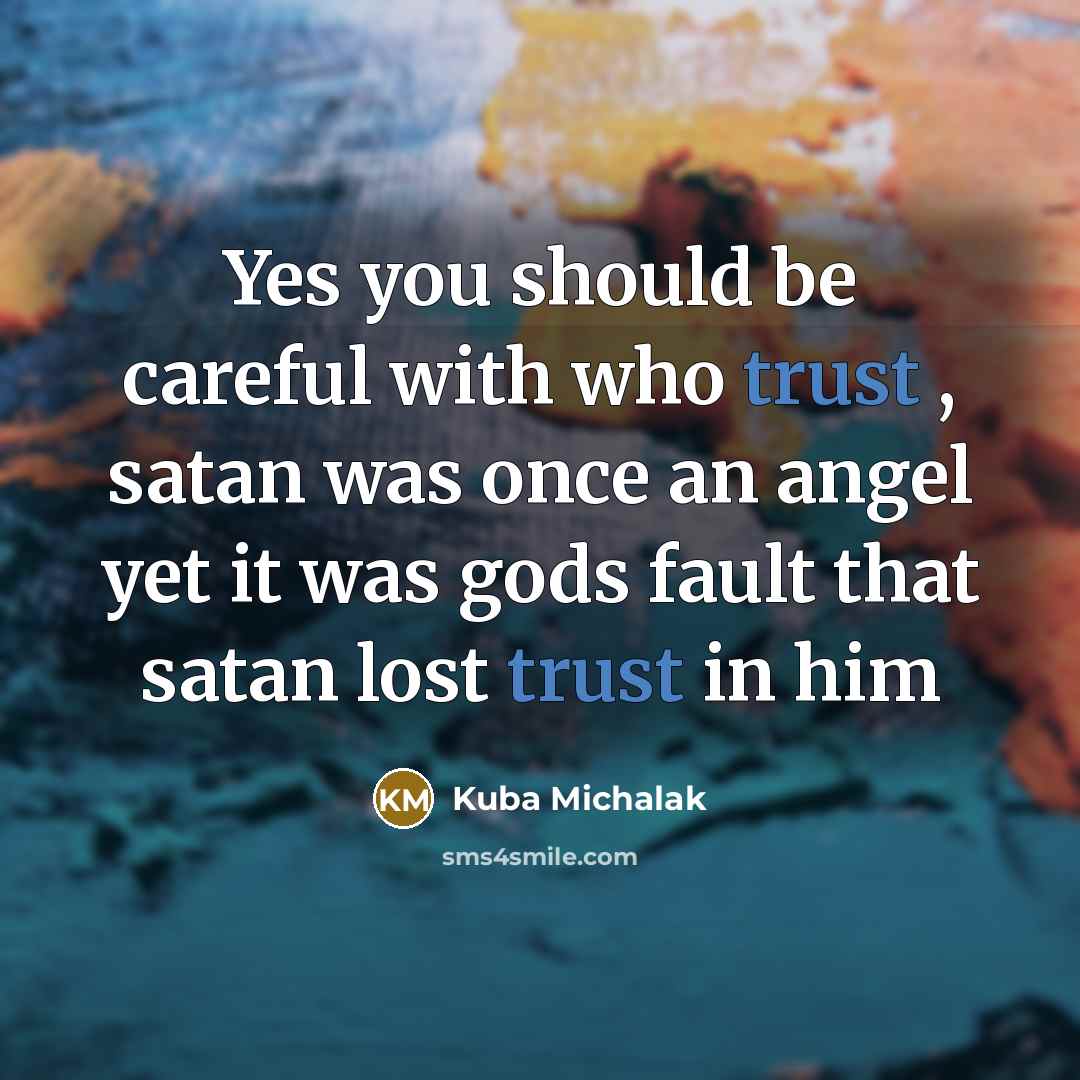 “Yes you should be careful with who trust , satan was once an angel yet it was gods fault that satan lost trust in him” quote by Kuba Michalak