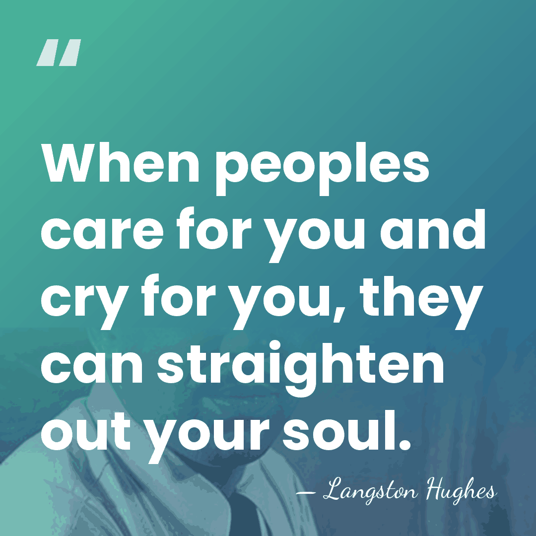 When peoples care for you and cry for you, they can straighten&hellip; - Langston Hughes