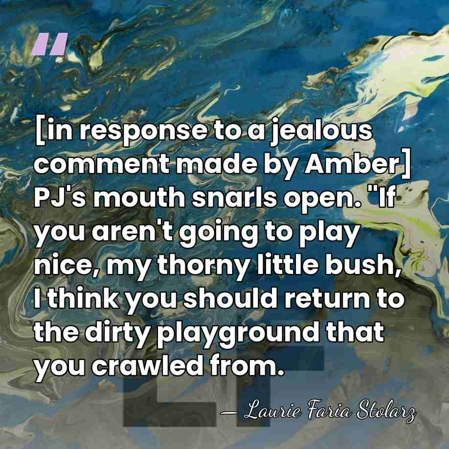 [in response to a jealous comment made by Amber] PJ's mouth snarls&hellip; - Laurie Faria Stolarz