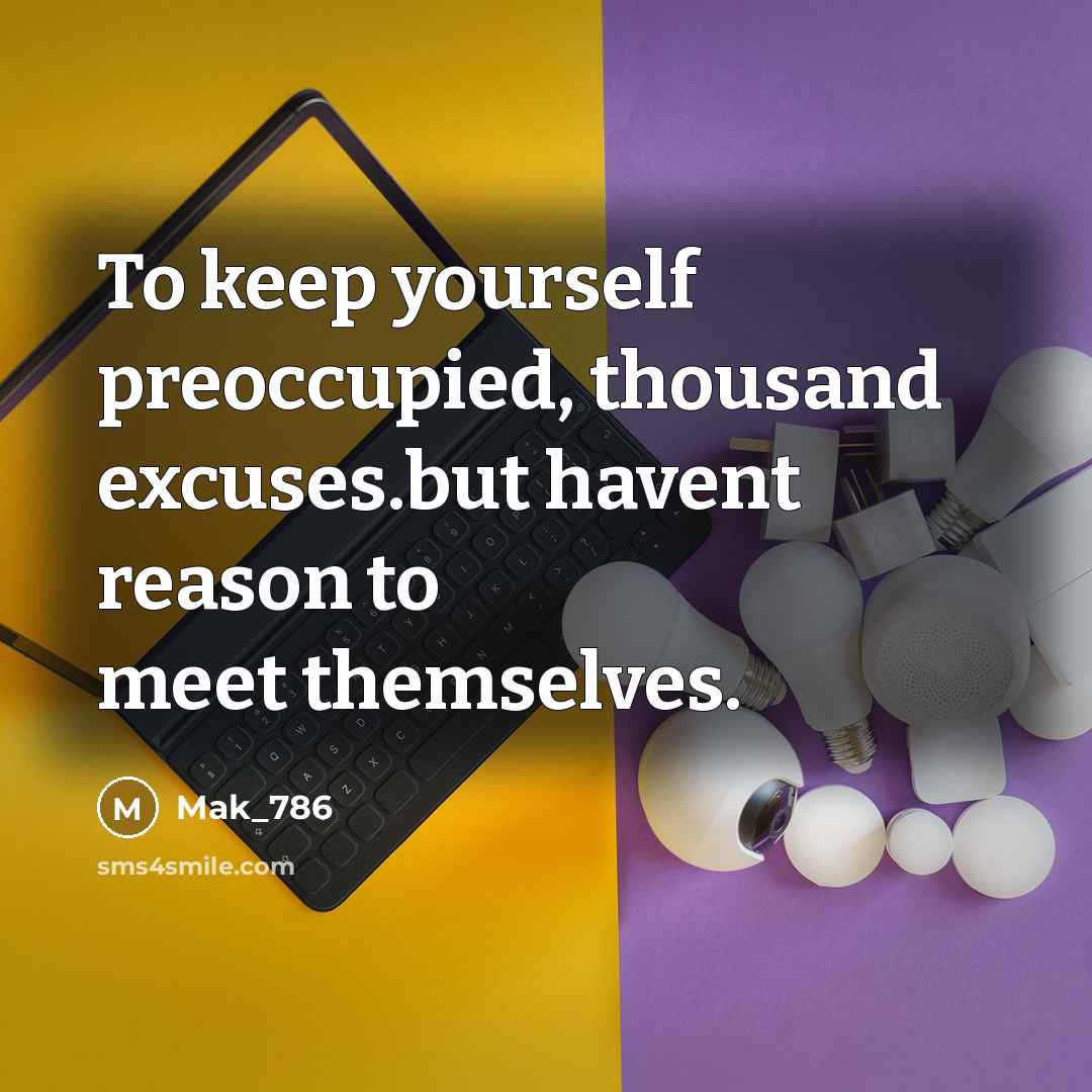 “To keep yourself preoccupied, thousand excuses.but havent reason to meet themselves.” quote by Mak_786
