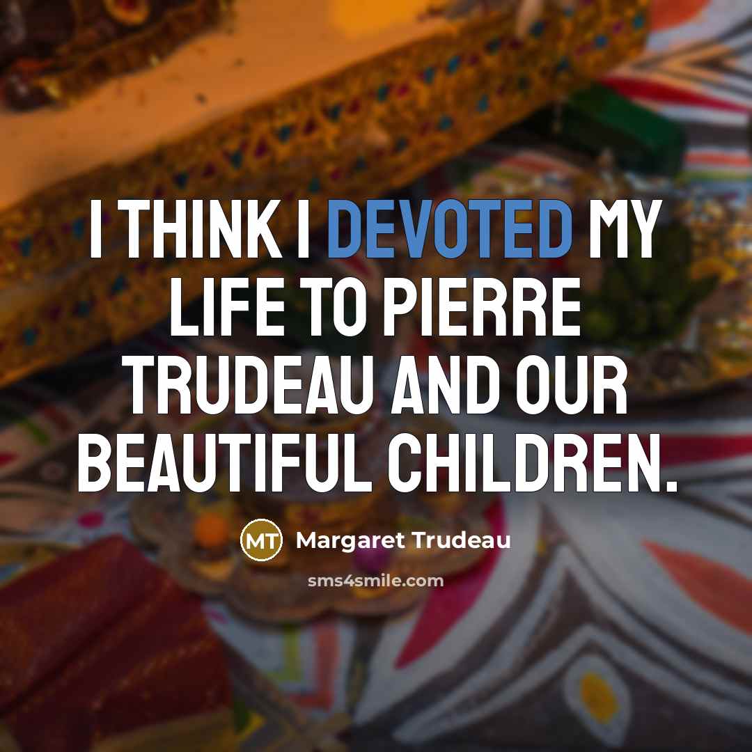 “I think I devoted my life to Pierre Trudeau and…” quote by Margaret Trudeau