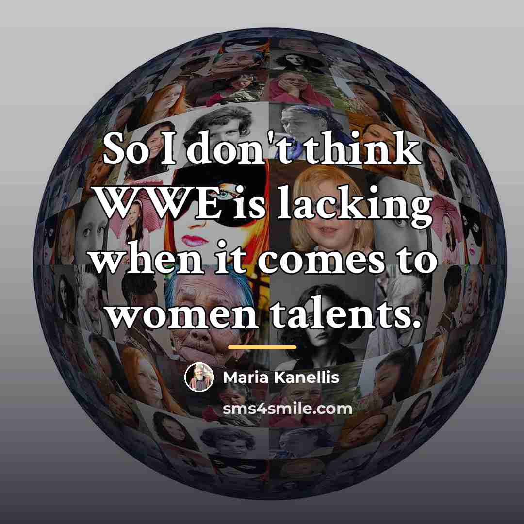 “So I don't think WWE is lacking when it comes…” quote by Maria Kanellis