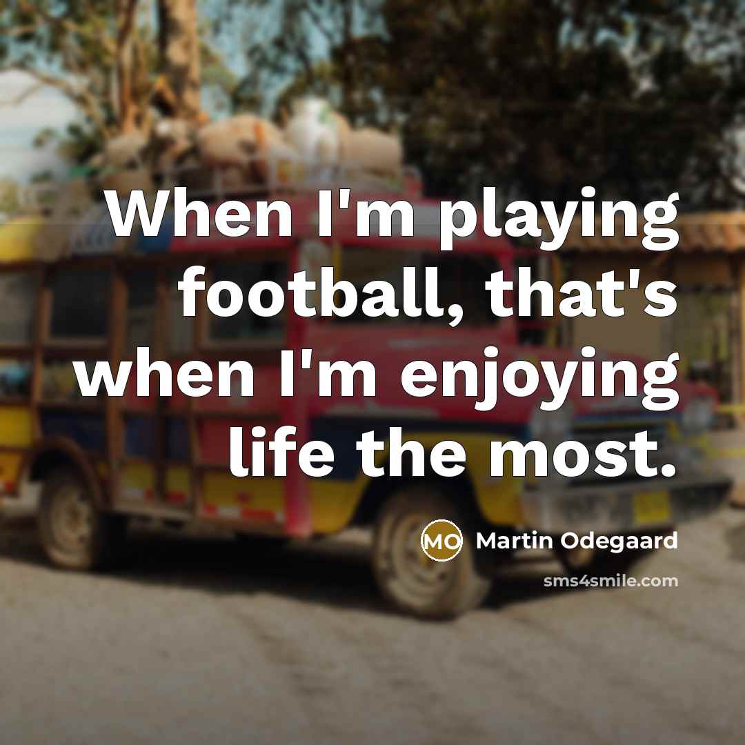 “When I'm playing football, that's when I'm enjoying life the…” quote by Martin Odegaard