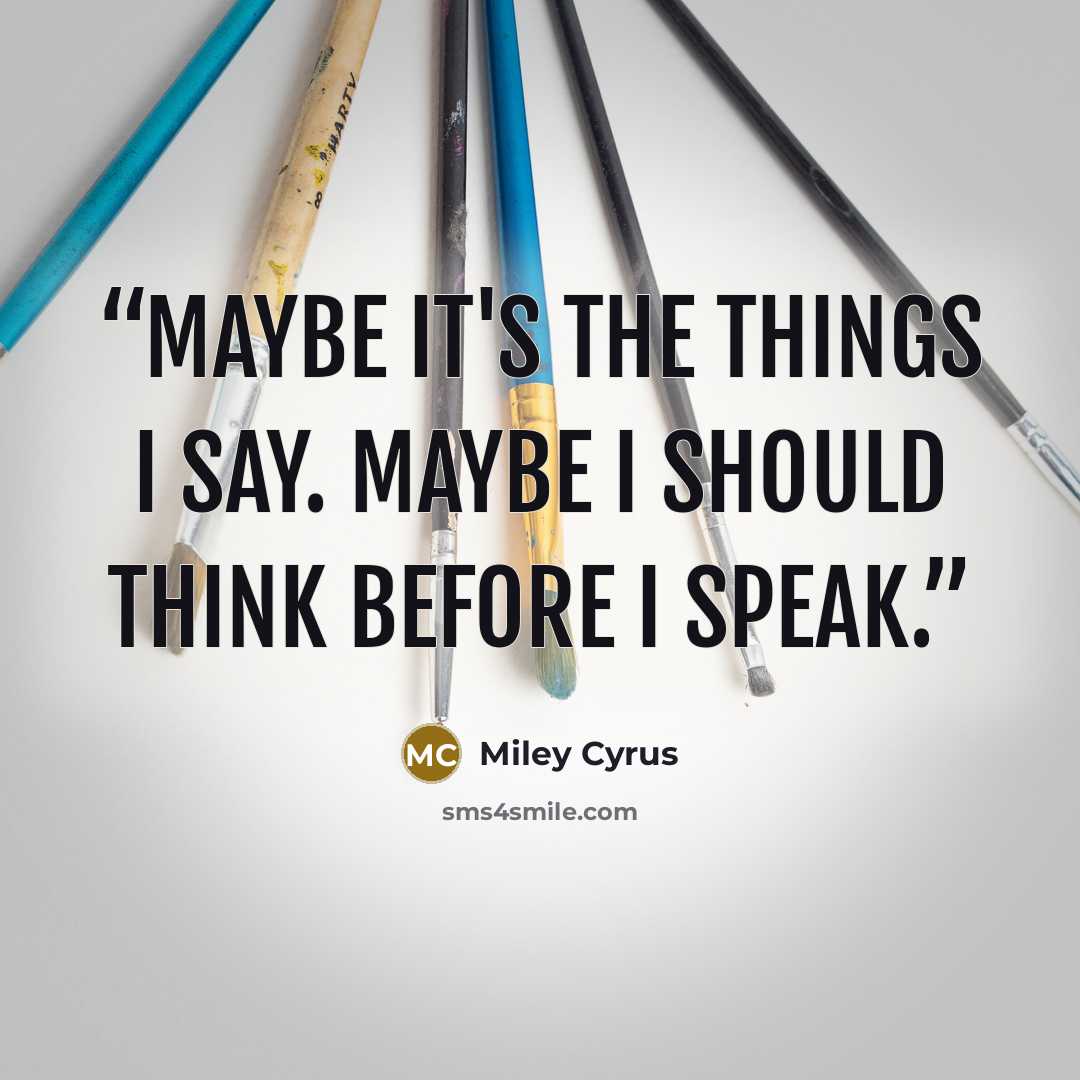 “Maybe it's the things I say. Maybe I should think before I speak.” quote by Miley Cyrus