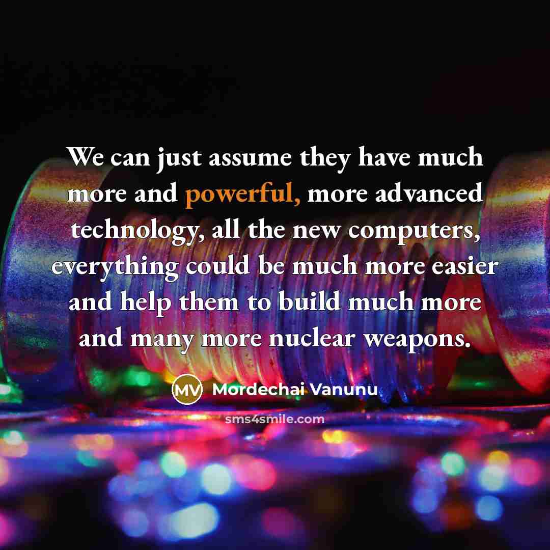 “We can just assume they have much more and powerful,…” quote by Mordechai Vanunu