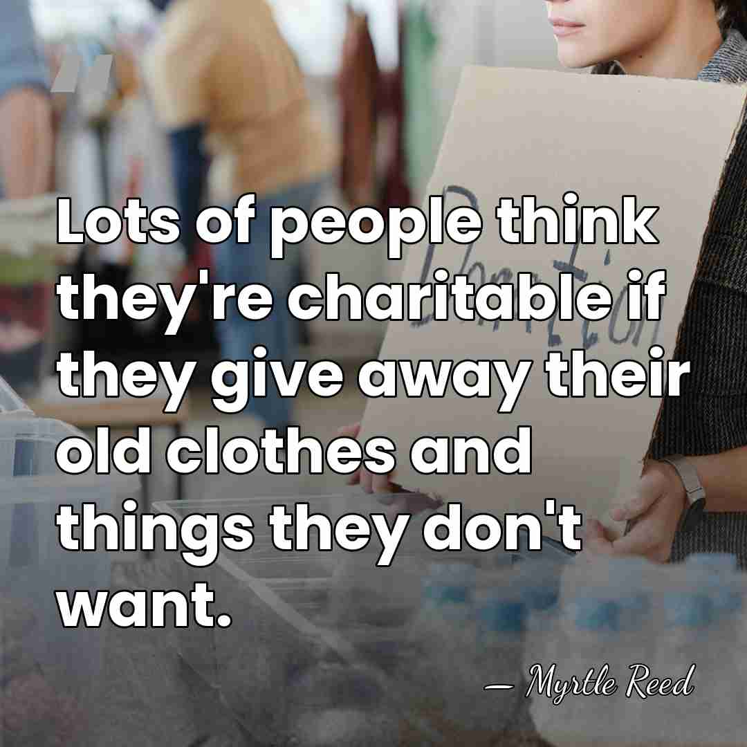 Lots of people think they're charitable if they give away their old&hellip; - Myrtle Reed