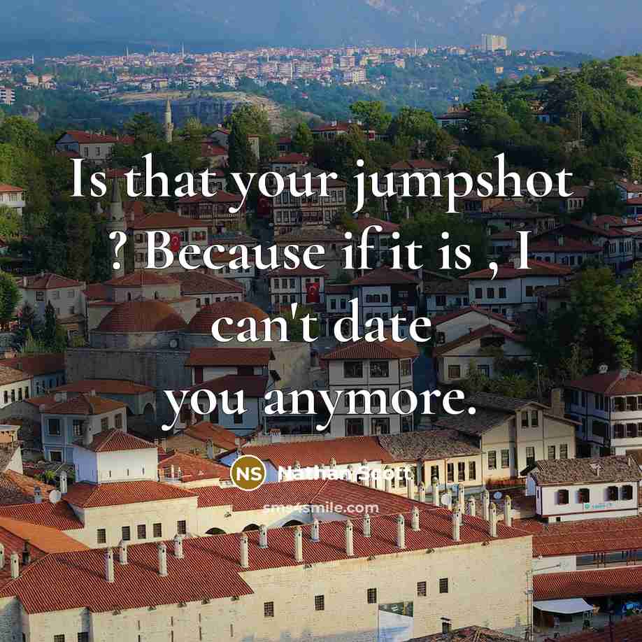 “Is that your jumpshot ? Because if it is , I can't date you anymore.” quote by Nathan Scott