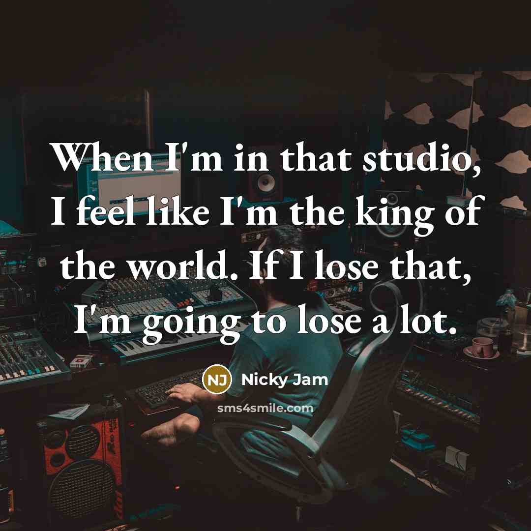 “When I'm in that studio, I feel like I'm the…” quote by Nicky Jam