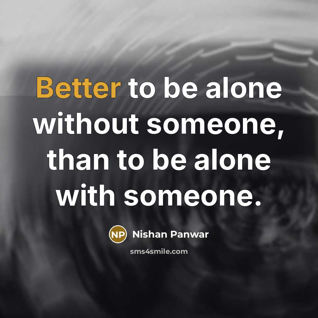 “Better to be alone without someone, than to be alone with someone.” quote by Nishan Panwar