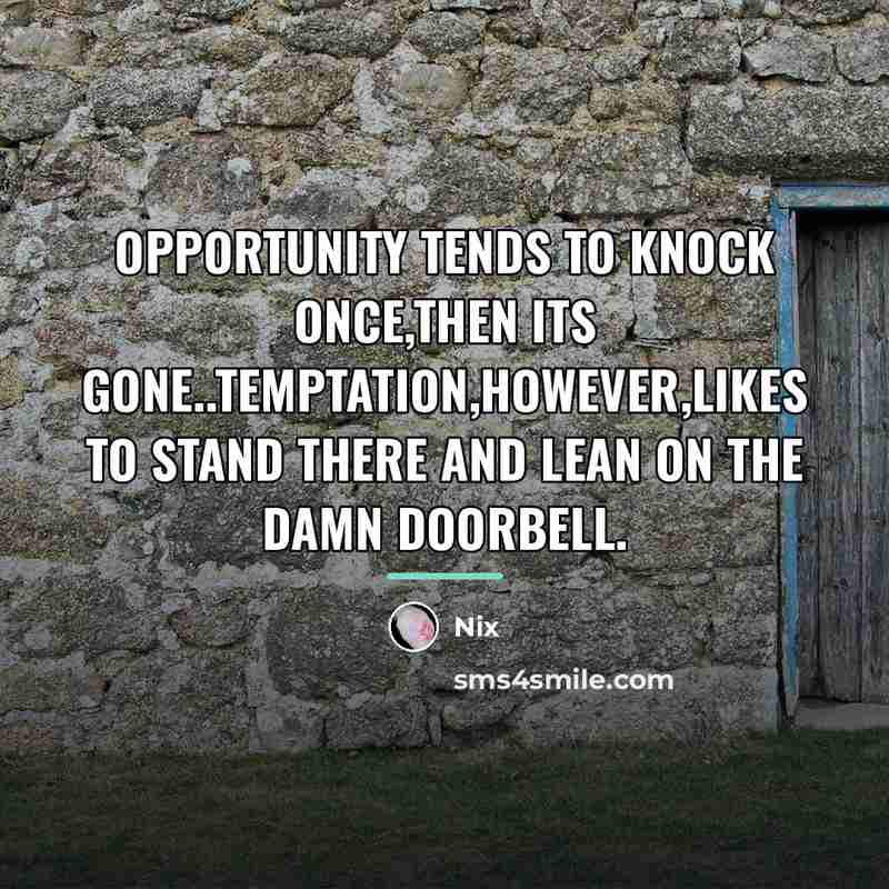 “Opportunity tends to knock once,then its gone..temptation,however,likes to stand there…” quote by Nix