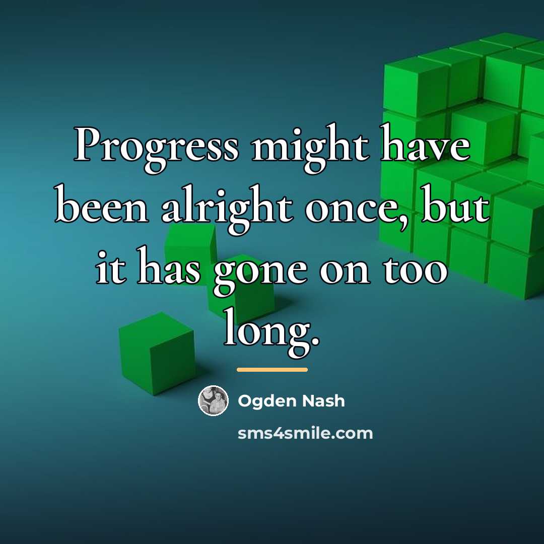 “Progress might have been alright once, but it has gone…” quote by Ogden Nash
