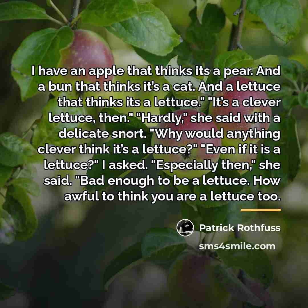 “I have an apple that thinks its a pear. And…” quote by Patrick Rothfuss