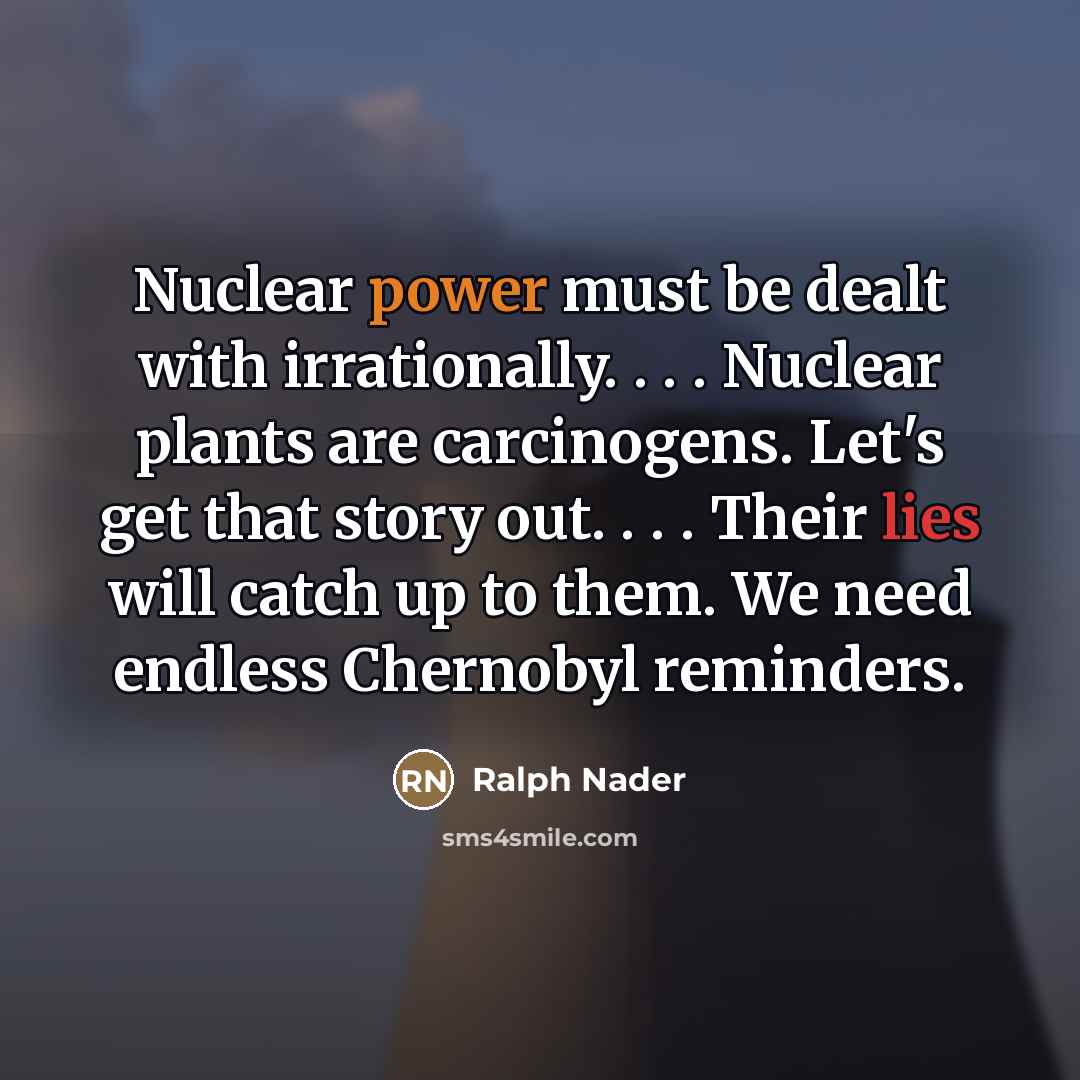 “Nuclear power must be dealt with irrationally. . . .…” quote by Ralph Nader