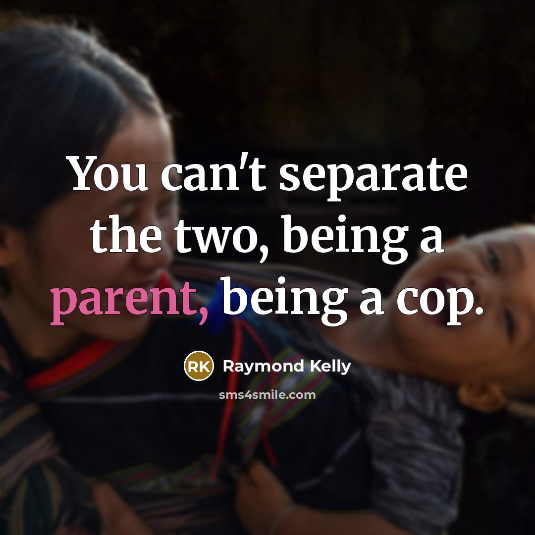 “You can't separate the two, being a parent, being a…” quote by Raymond Kelly