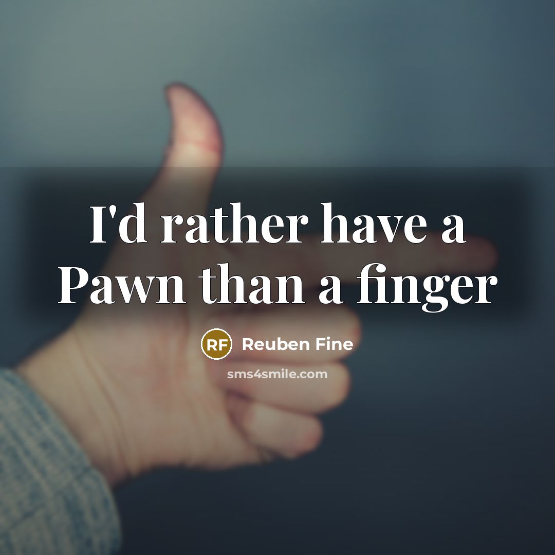 “I'd rather have a Pawn than a finger…” quote by Reuben Fine