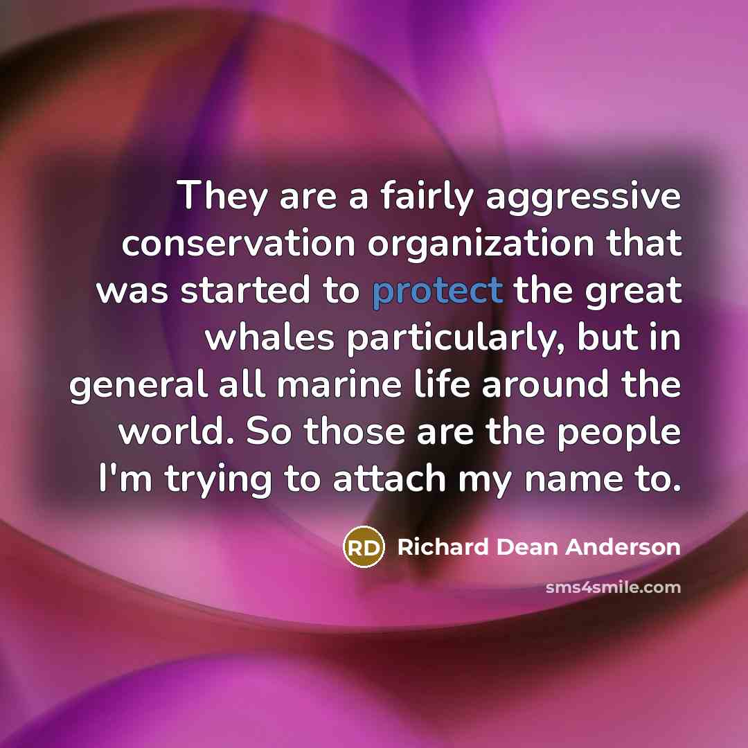 “They are a fairly aggressive conservation organization that was started…” quote by Richard Dean Anderson