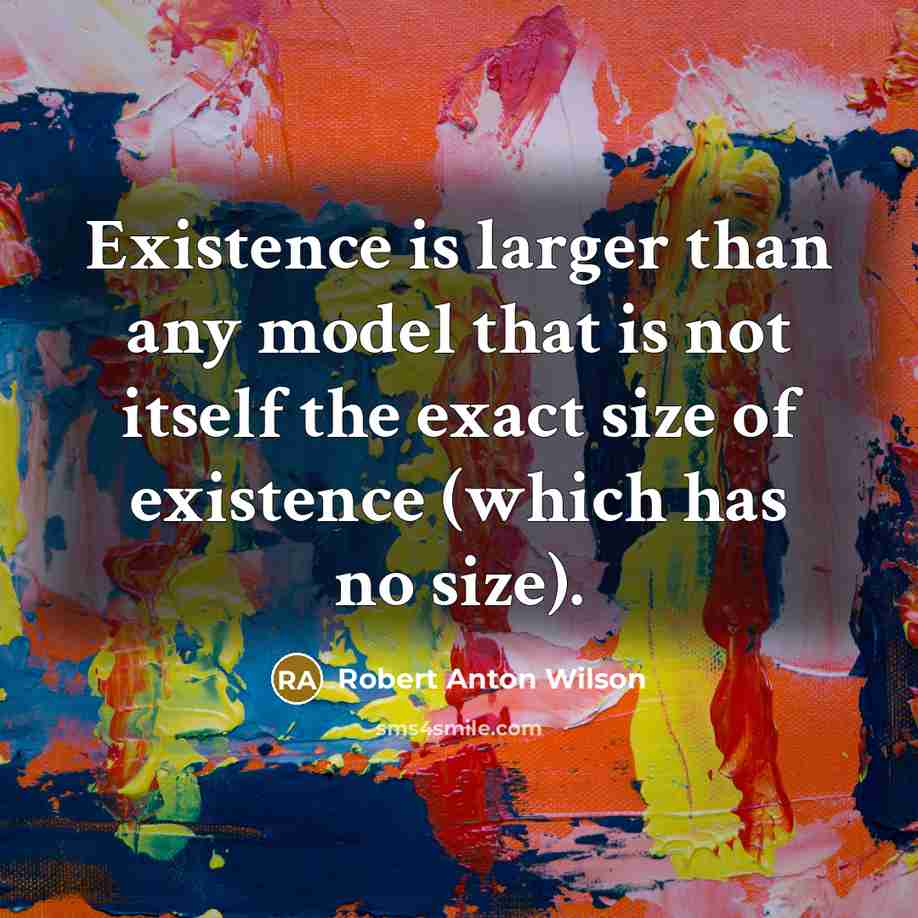 “Existence is larger than any model that is not itself…” quote by Robert Anton Wilson