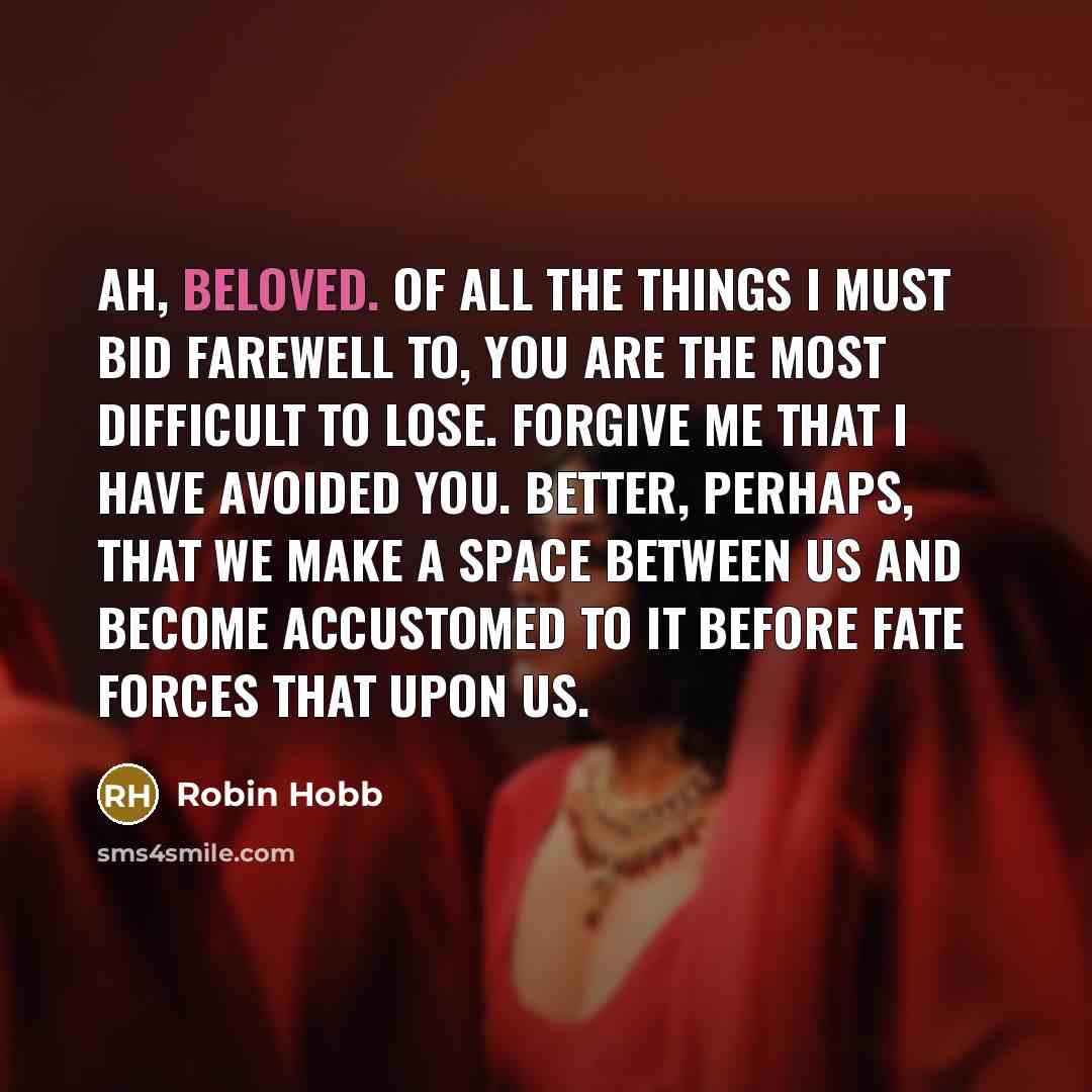 “Ah, Beloved. Of all the things I must bid farewell…” quote by Robin Hobb