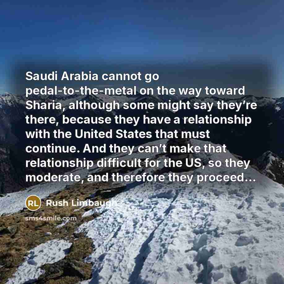 “Saudi Arabia cannot go pedal-to-the-metal on the way toward Sharia,…” quote by Rush Limbaugh