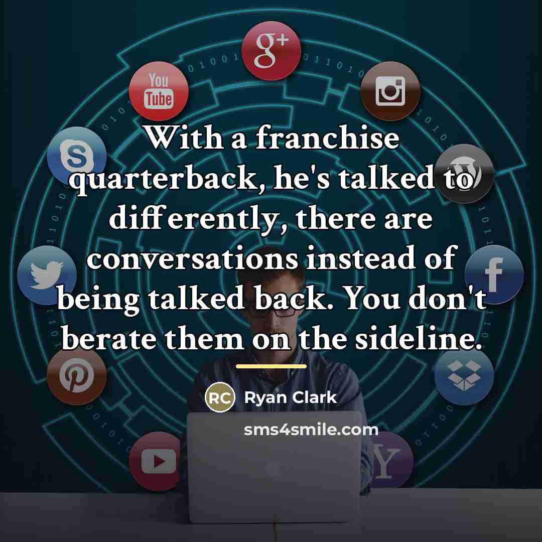 “With a franchise quarterback, he's talked to differently, there are…” quote by Ryan Clark