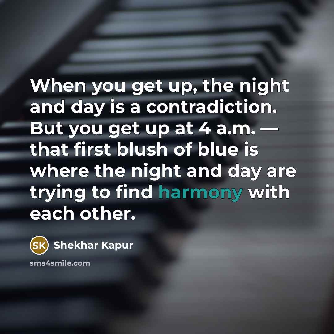“When you get up, the night and day is a…” quote by Shekhar Kapur