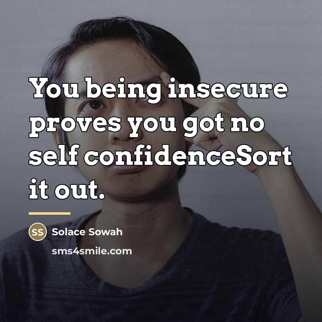 “You being insecure proves you got no self confidenceSort it…” quote by Solace Sowah