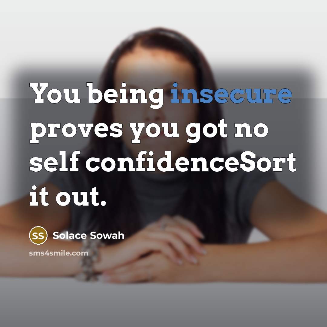 “You being insecure proves you got no self confidenceSort it out.” quote by Solace Sowah