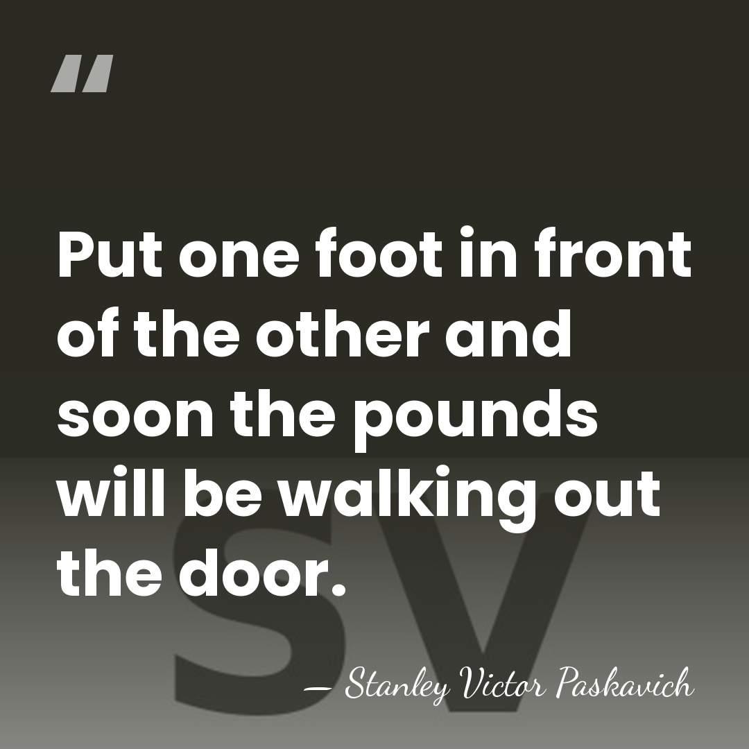 Put one foot in front of the other and soon the pounds&hellip; - Stanley Victor Paskavich