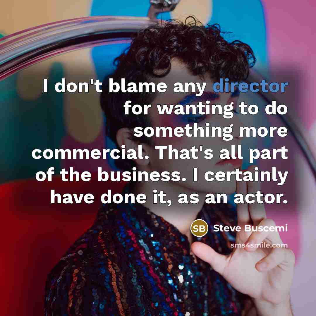 “I don't blame any director for wanting to do something more commercial. That's all part of the business. I certainly have done it, as an actor.” quote by Steve Buscemi