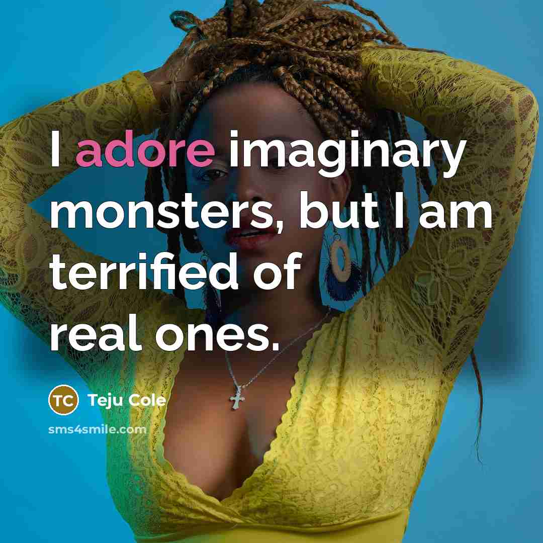 “I adore imaginary monsters, but I am terrified of real…” quote by Teju Cole