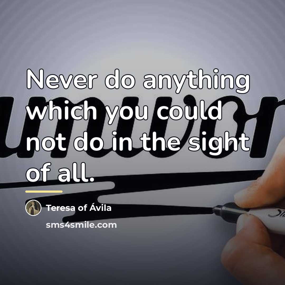 “Never do anything which you could not do in the…” quote by Teresa of Avila