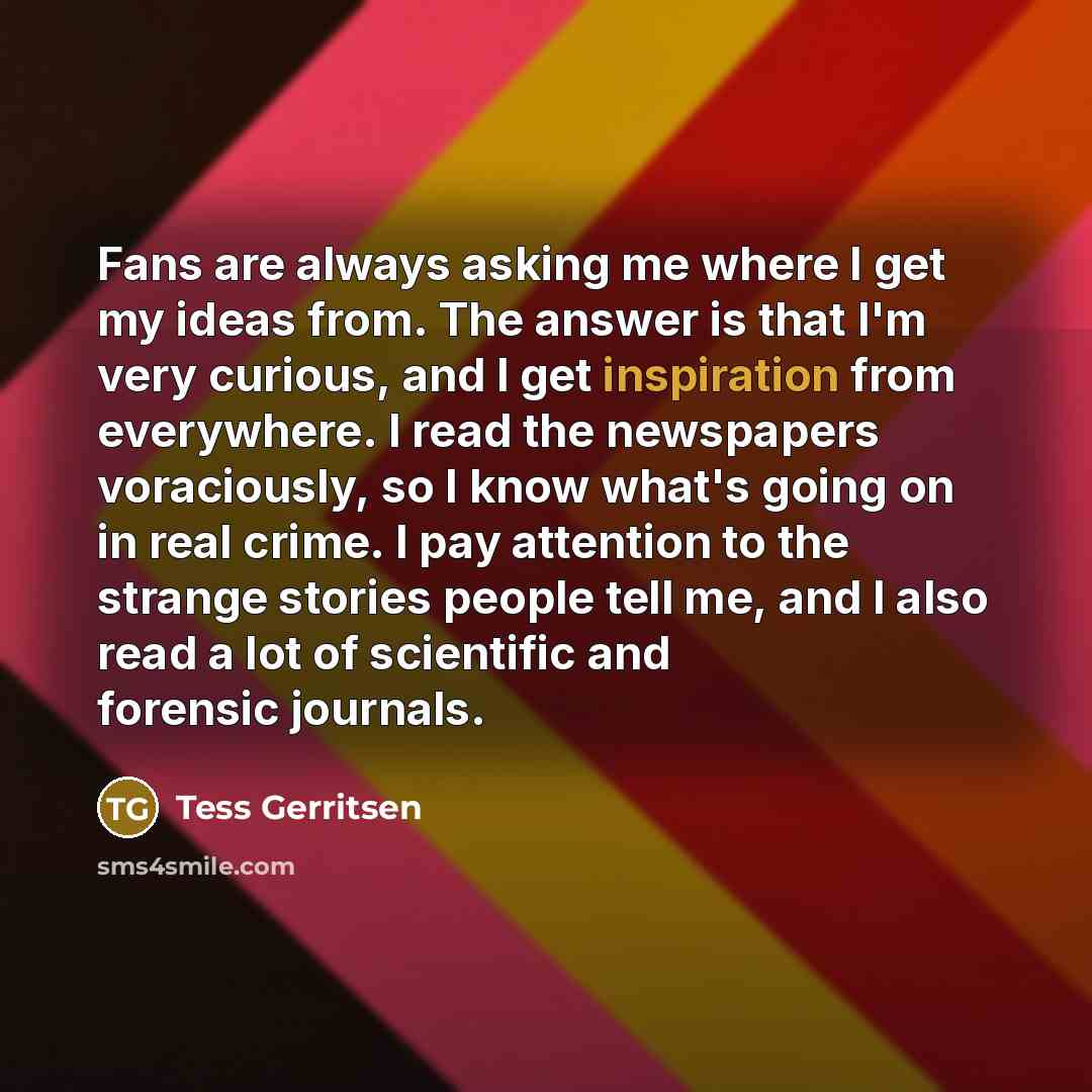 “Fans are always asking me where I get my ideas…” quote by Tess Gerritsen