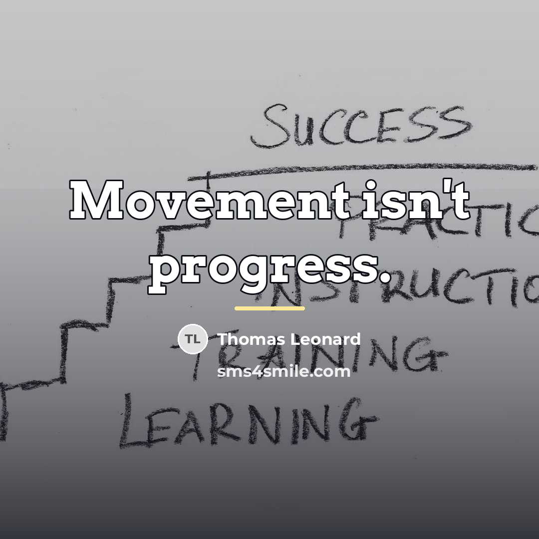 “Movement isn't progress.…” quote by Thomas Leonard