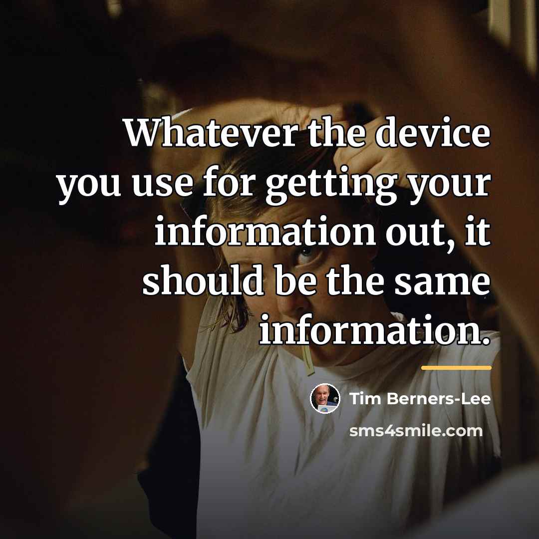 “Whatever the device you use for getting your information out,…” quote by Tim Berners-Lee