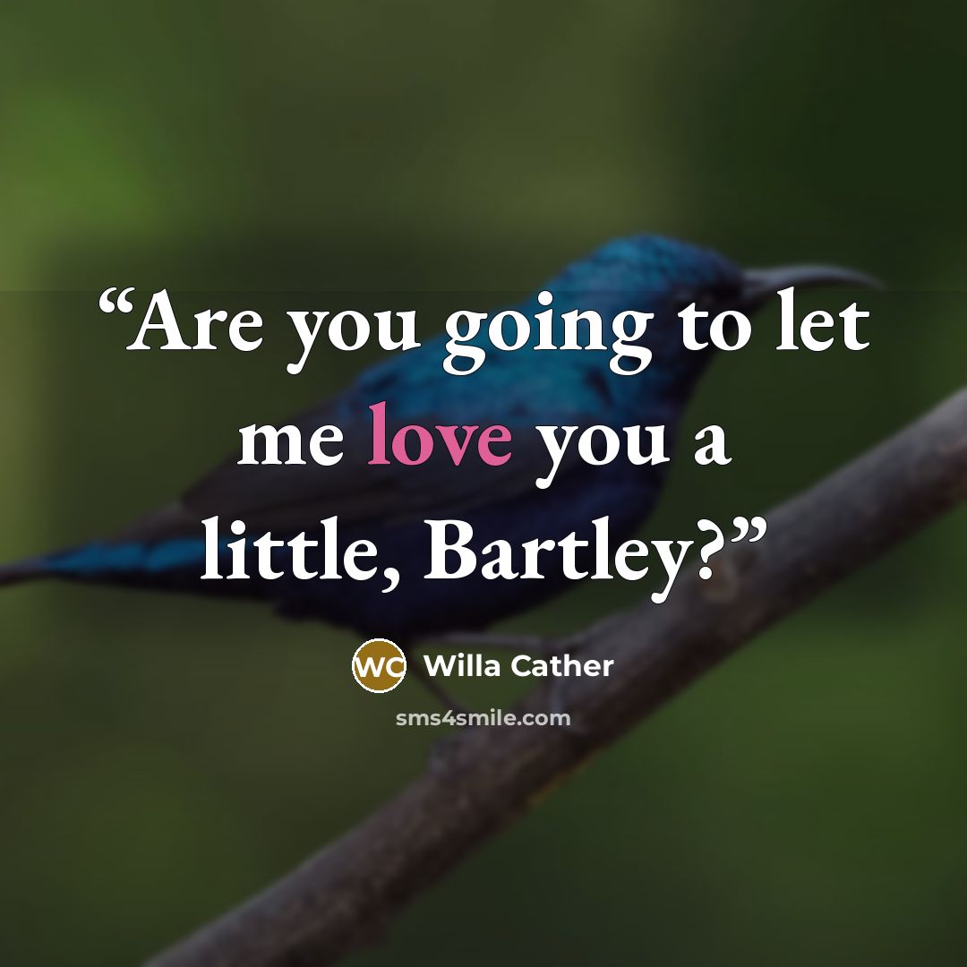 “Are you going to let me love you a little, Bartley?” quote by Willa Cather