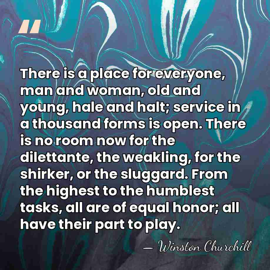 There is a place for everyone, man and woman, old and young,&hellip; - Winston Churchill